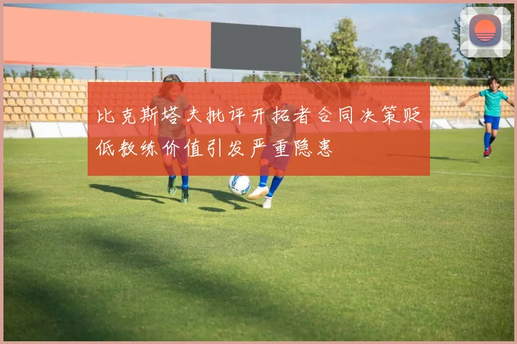比克斯塔夫批评开拓者合同决策贬低教练价值引发严重隐患