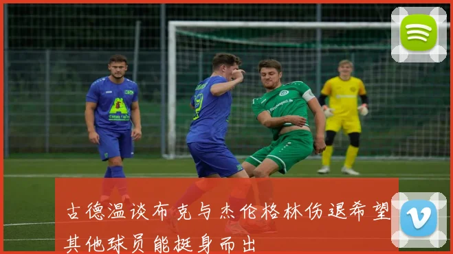古德温谈布克与杰伦格林伤退希望其他球员能挺身而出