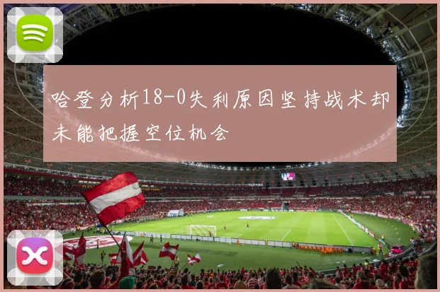 哈登分析18-0失利原因坚持战术却未能把握空位机会