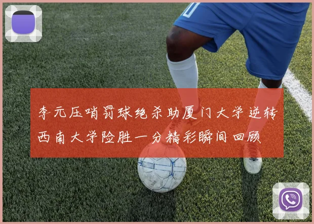 李元压哨罚球绝杀助厦门大学逆转西南大学险胜一分精彩瞬间回顾