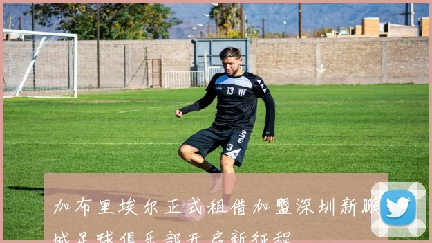 加布里埃尔正式租借加盟深圳新鹏城足球俱乐部开启新征程