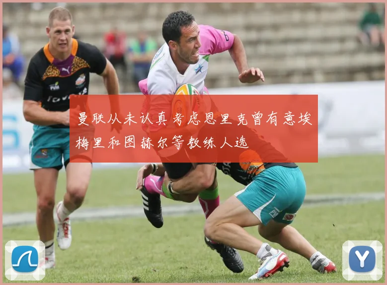 曼联从未认真考虑恩里克曾有意埃梅里和图赫尔等教练人选