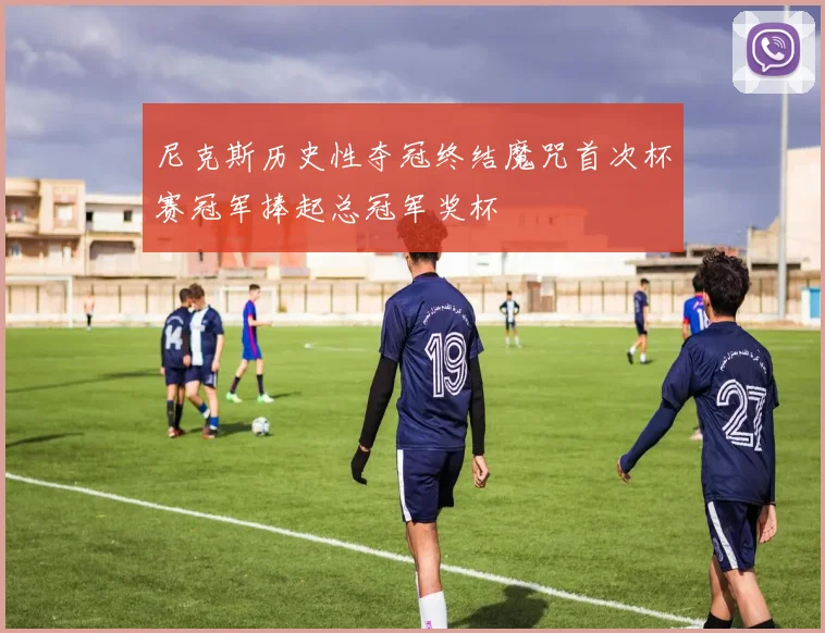 尼克斯历史性夺冠终结魔咒首次杯赛冠军捧起总冠军奖杯