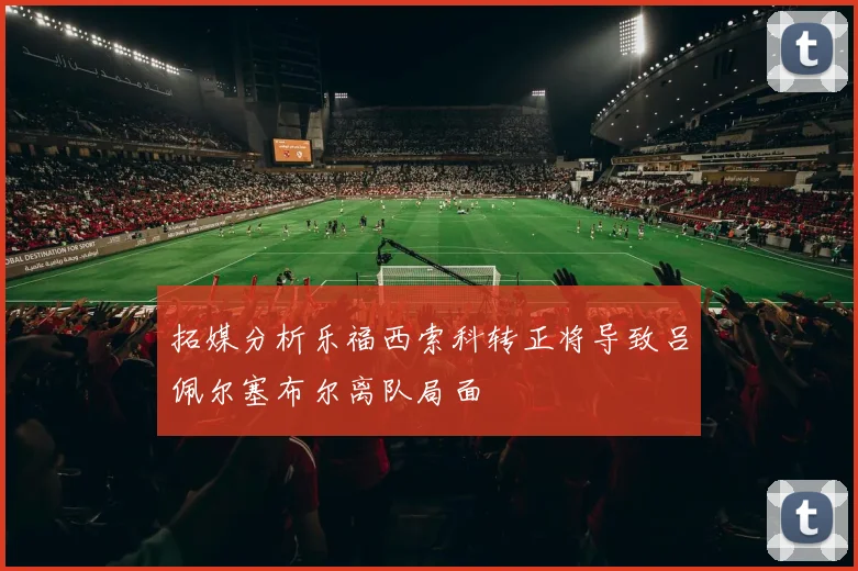 拓媒分析乐福西索科转正将导致吕佩尔塞布尔离队局面