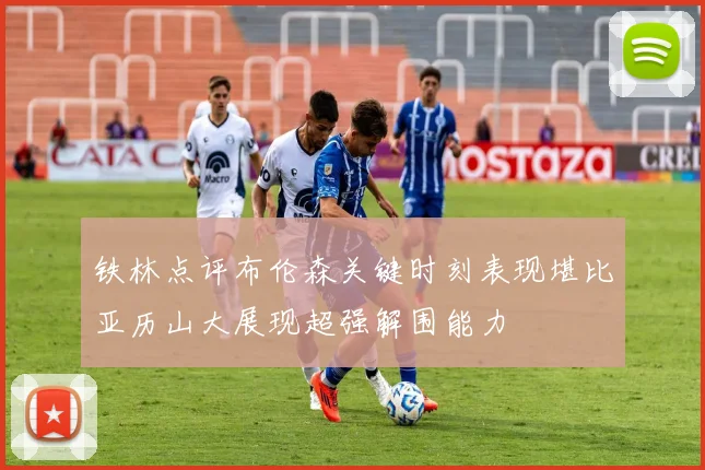 铁林点评布伦森关键时刻表现堪比亚历山大展现超强解围能力