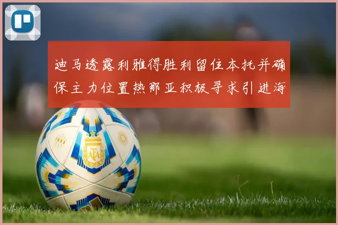 迪马透露利雅得胜利留住本托并确保主力位置热那亚积极寻求引进海因
