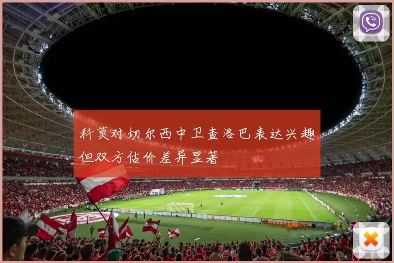 科莫对切尔西中卫查洛巴表达兴趣但双方估价差异显著