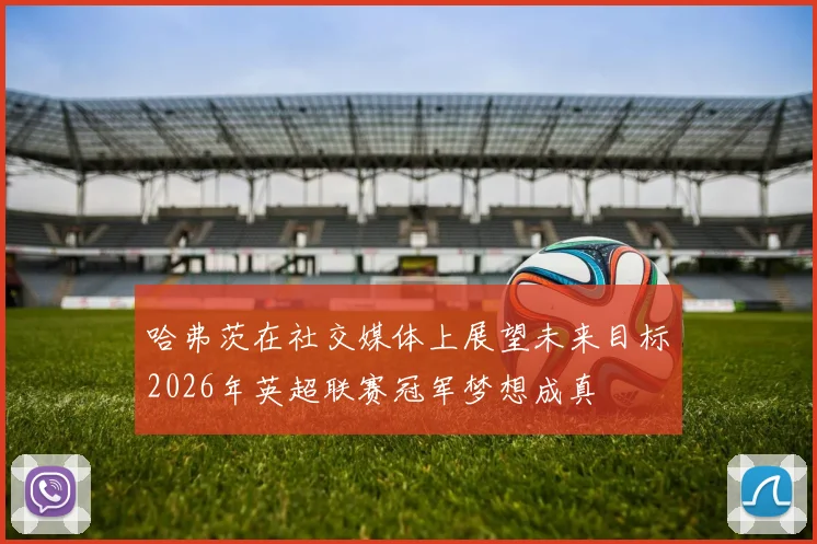 哈弗茨在社交媒体上展望未来目标2026年英超联赛冠军梦想成真