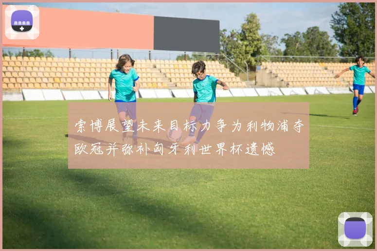 索博展望未来目标力争为利物浦夺欧冠并弥补匈牙利世界杯遗憾