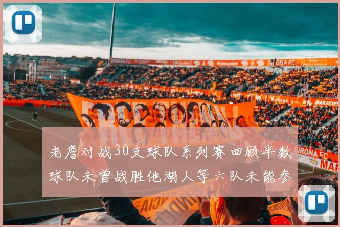 老詹对战30支球队系列赛回顾半数球队未曾战胜他湖人等六队未能参与