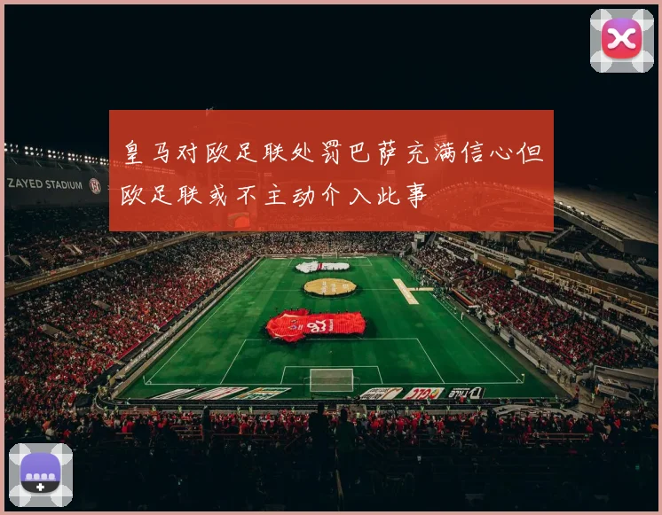 皇马对欧足联处罚巴萨充满信心但欧足联或不主动介入此事