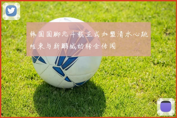 韩国国脚元斗载正式加盟清水心跳结束与新鹏城的转会传闻