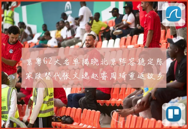 京粤G2大名单揭晓北京阵容稳定陈家政替代张文逸赵睿周琦重返故乡战斗